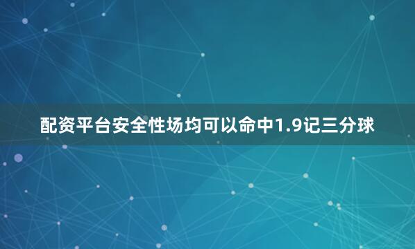 配资平台安全性场均可以命中1.9记三分球