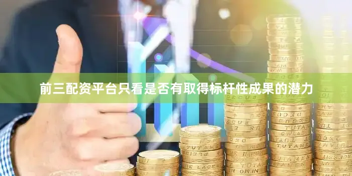 前三配资平台只看是否有取得标杆性成果的潜力