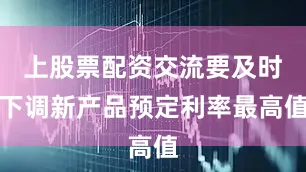 上股票配资交流要及时下调新产品预定利率最高值