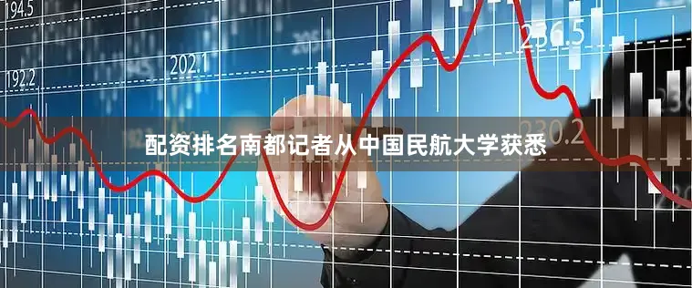 配资排名南都记者从中国民航大学获悉
