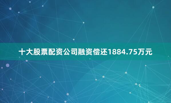 十大股票配资公司融资偿还1884.75万元