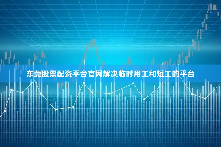 东莞股票配资平台官网解决临时用工和短工的平台
