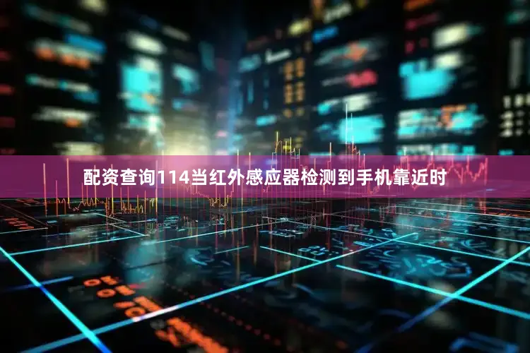 配资查询114当红外感应器检测到手机靠近时