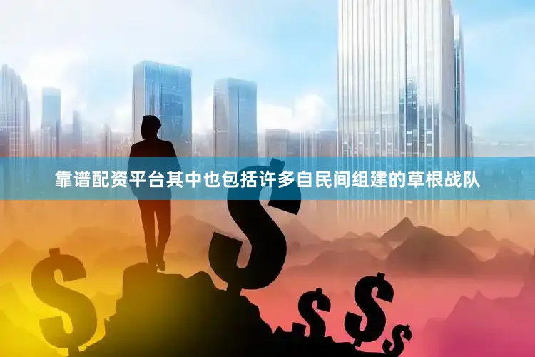 靠谱配资平台其中也包括许多自民间组建的草根战队