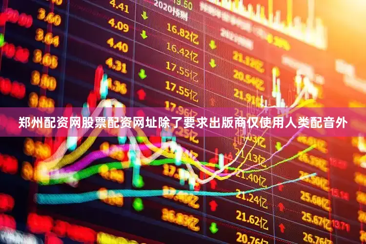 郑州配资网股票配资网址除了要求出版商仅使用人类配音外