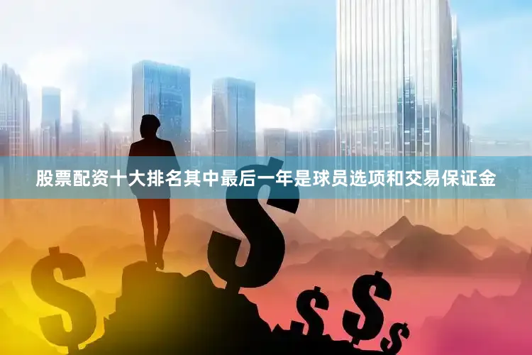 股票配资十大排名其中最后一年是球员选项和交易保证金