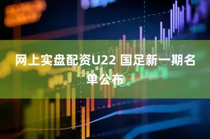 网上实盘配资U22 国足新一期名单公布