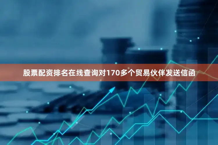 股票配资排名在线查询对170多个贸易伙伴发送信函