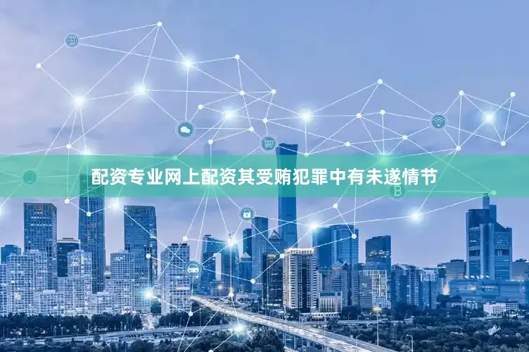 配资专业网上配资其受贿犯罪中有未遂情节