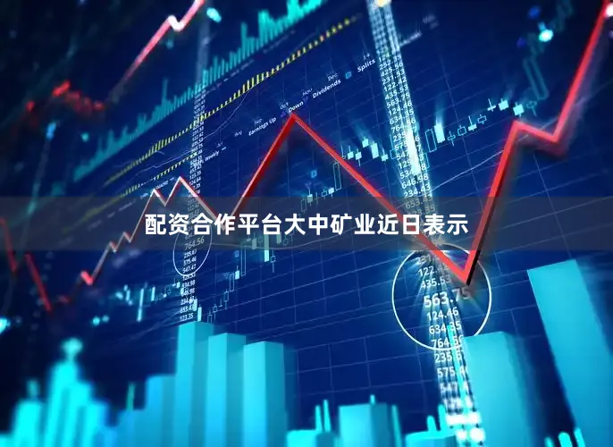 配资合作平台　　大中矿业近日表示