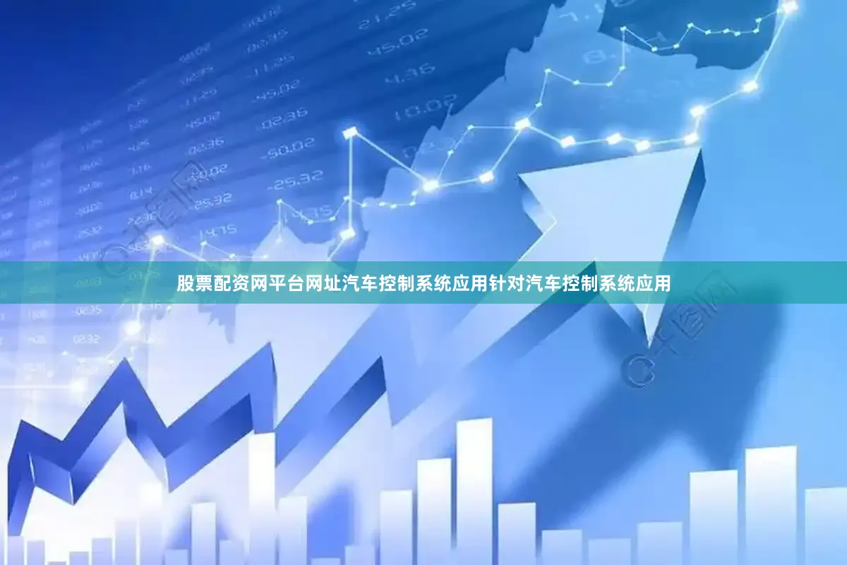 股票配资网平台网址　　汽车控制系统应用　　针对汽车控制系统应用