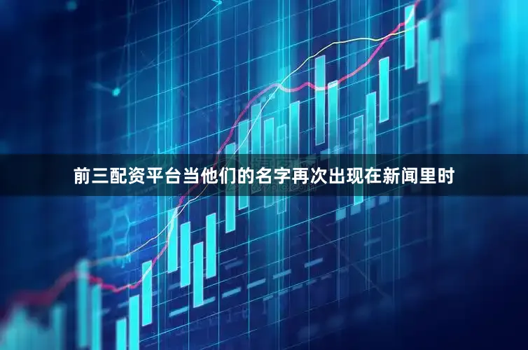 前三配资平台当他们的名字再次出现在新闻里时