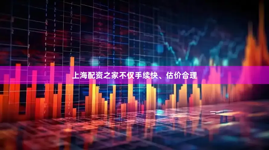 上海配资之家不仅手续快、估价合理