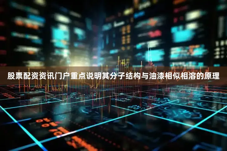 股票配资资讯门户重点说明其分子结构与油漆相似相溶的原理