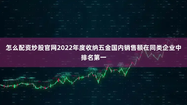 怎么配资炒股官网2022年度收纳五金国内销售额在同类企业中排名第一