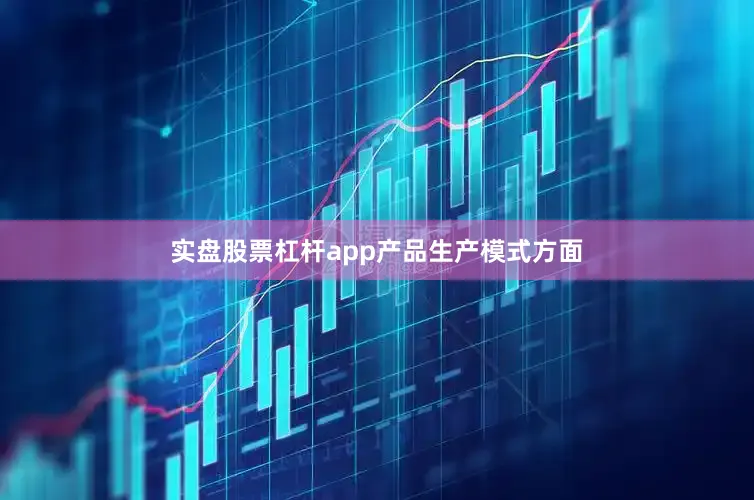 实盘股票杠杆app　　产品生产模式方面