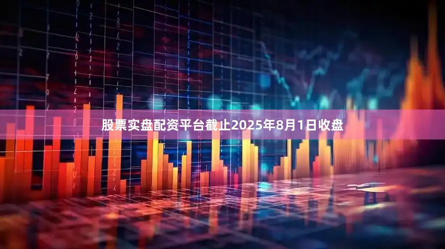 股票实盘配资平台截止2025年8月1日收盘