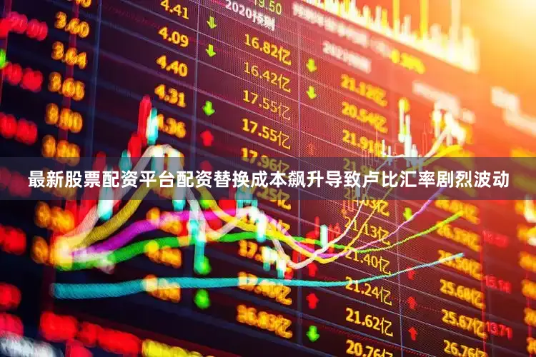 最新股票配资平台配资替换成本飙升导致卢比汇率剧烈波动