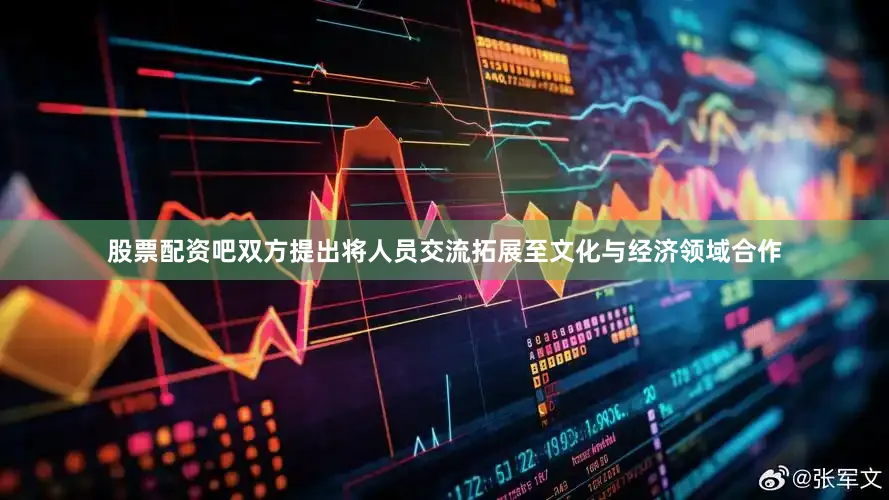 股票配资吧双方提出将人员交流拓展至文化与经济领域合作