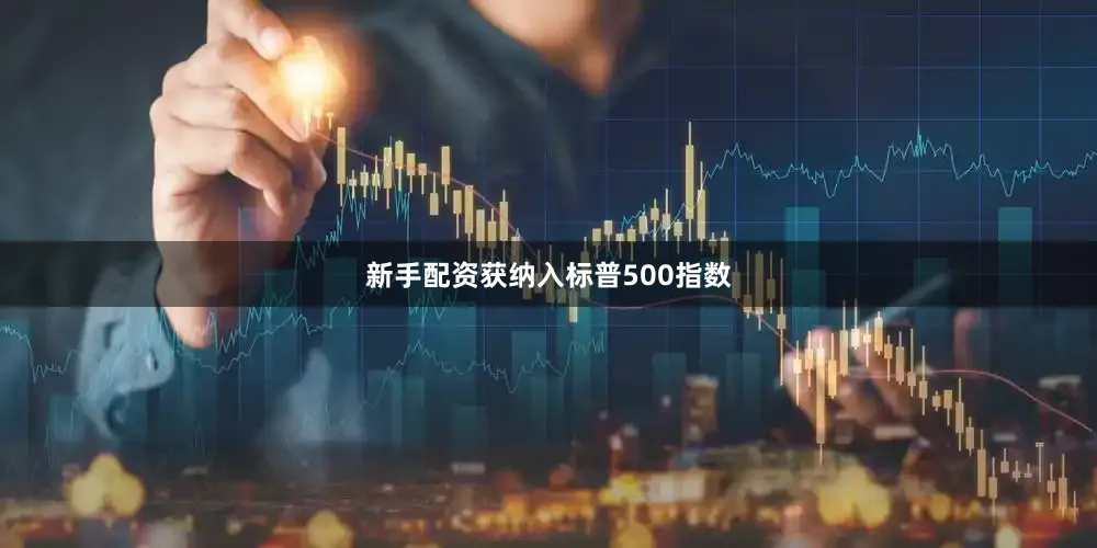 新手配资获纳入标普500指数